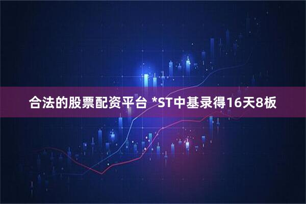 合法的股票配资平台 *ST中基录得16天8板