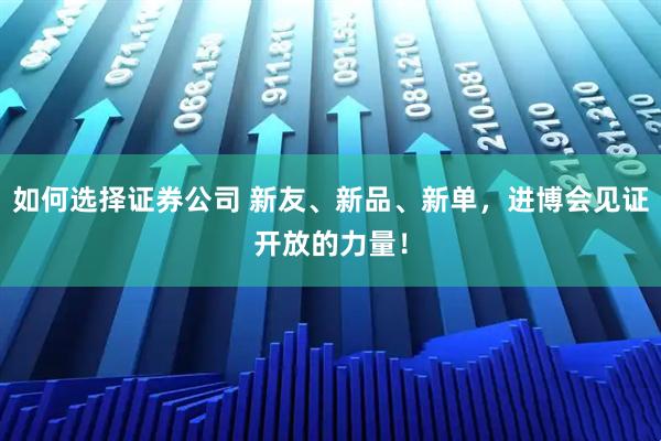 如何选择证券公司 新友、新品、新单，进博会见证开放的力量！