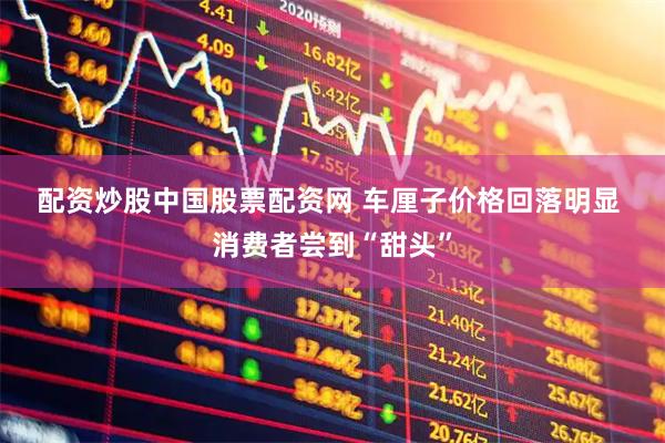 配资炒股中国股票配资网 车厘子价格回落明显 消费者尝到“甜头”