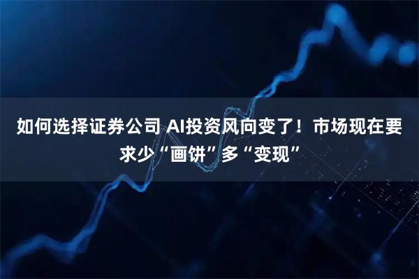 如何选择证券公司 AI投资风向变了！市场现在要求少“画饼”多“变现”