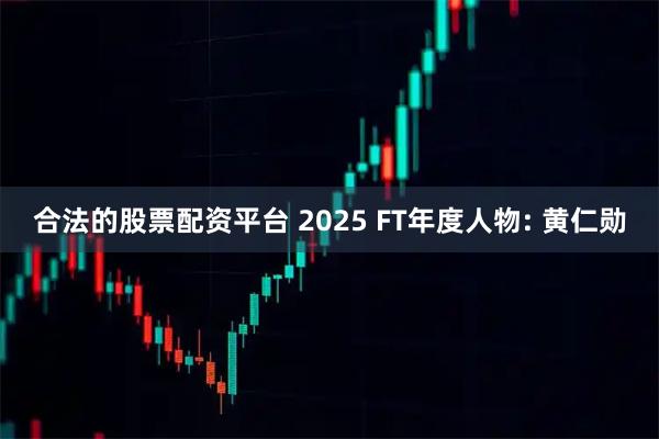 合法的股票配资平台 2025 FT年度人物: 黄仁勋