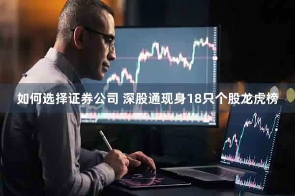 如何选择证券公司 深股通现身18只个股龙虎榜