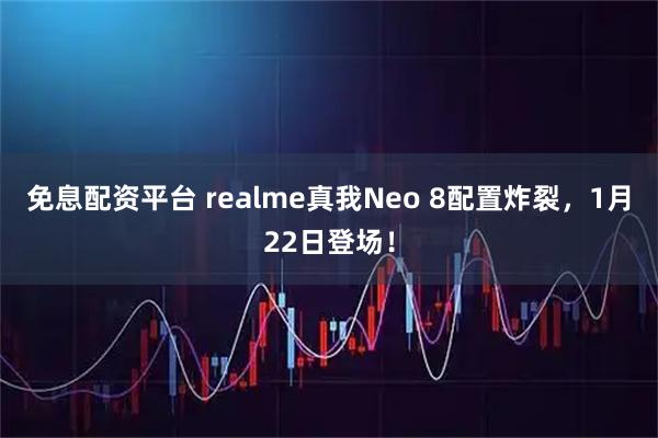 免息配资平台 realme真我Neo 8配置炸裂，1月22日登场！