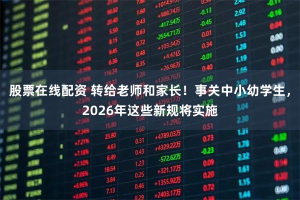股票在线配资 转给老师和家长！事关中小幼学生，2026年这些新规将实施