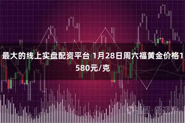 最大的线上实盘配资平台 1月28日周六福黄金价格1580元/克