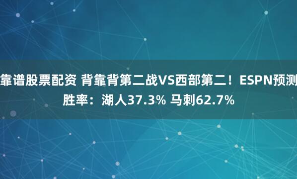 靠谱股票配资 背靠背第二战VS西部第二！ESPN预测胜率：湖人37.3% 马刺62.7%