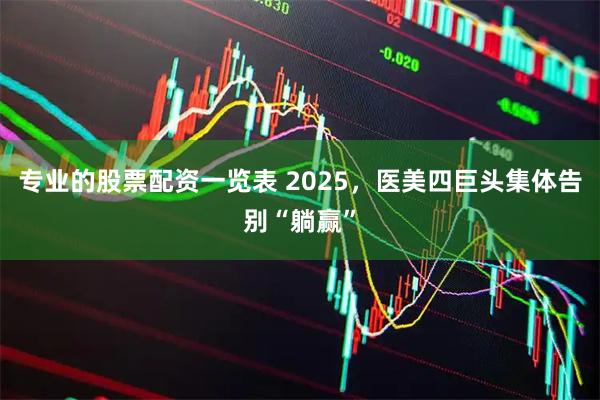 专业的股票配资一览表 2025，医美四巨头集体告别“躺赢”