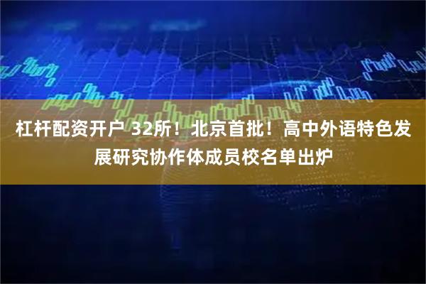 杠杆配资开户 32所！北京首批！高中外语特色发展研究协作体成员校名单出炉